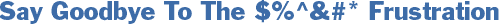 Say Goodbye To The $%^&#* Frustration
